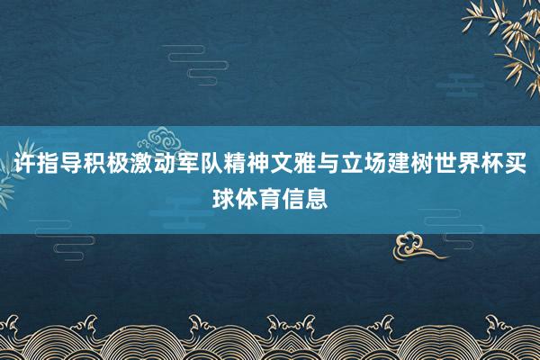 许指导积极激动军队精神文雅与立场建树世界杯买球体育信息