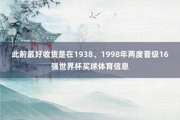 此前最好收货是在1938、1998年两度晋级16强世界杯买球体育信息